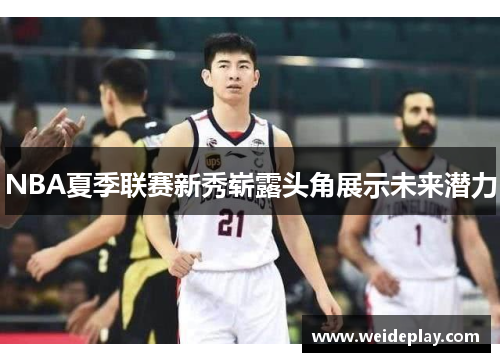NBA夏季联赛新秀崭露头角展示未来潜力